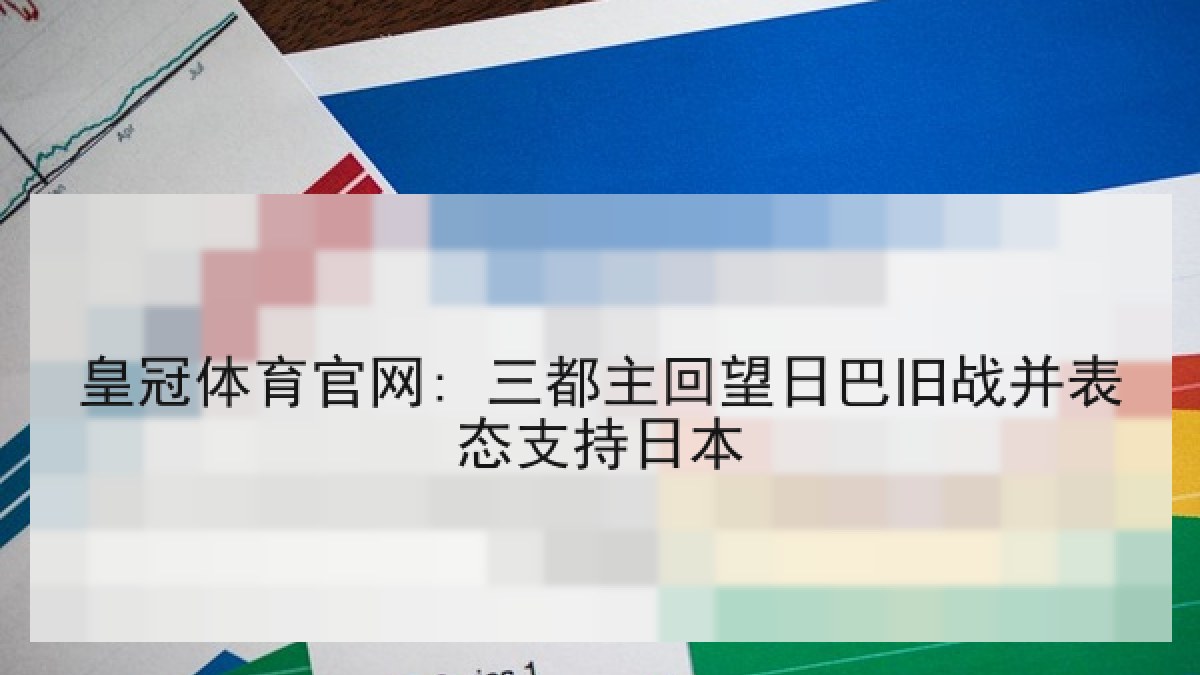 皇冠体育官网: 三都主回望日巴旧战并表态支持日本