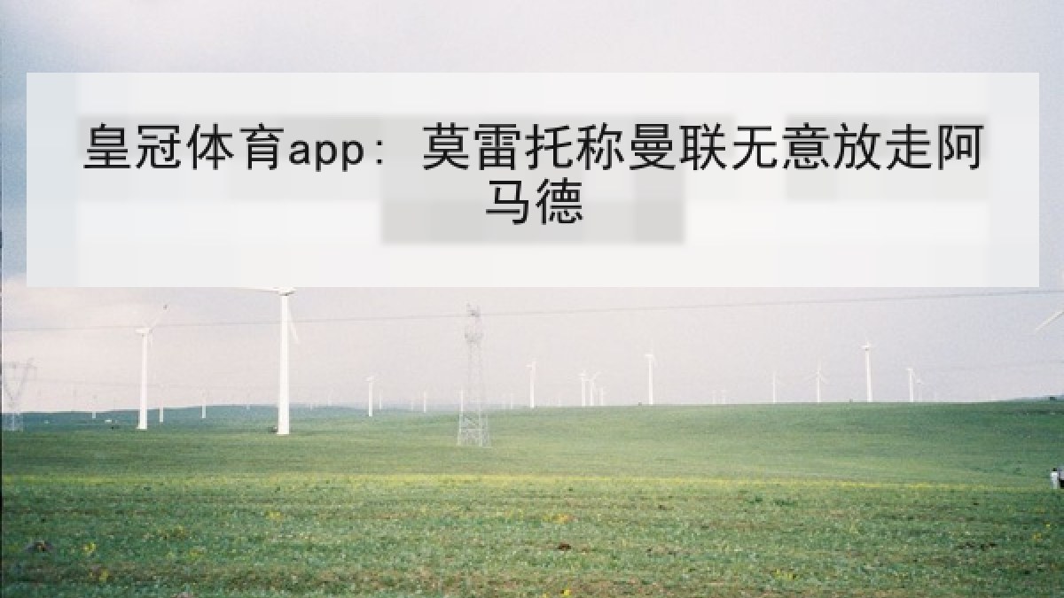 皇冠体育app: 莫雷托称曼联无意放走阿马德