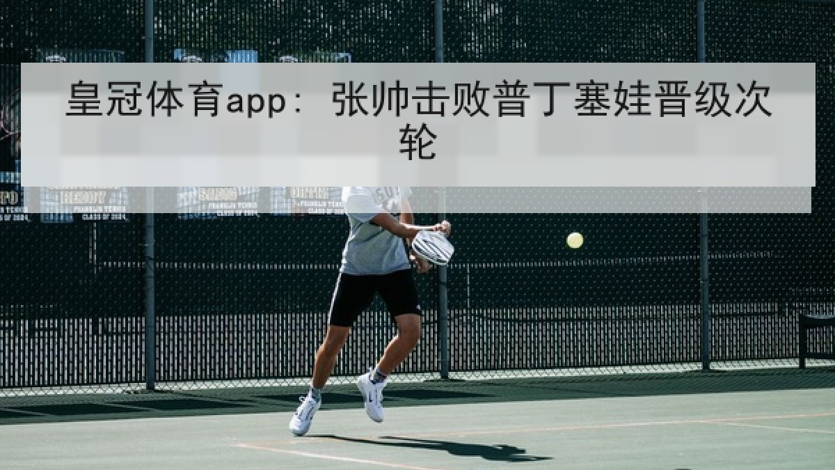 皇冠体育app: 张帅击败普丁塞娃晋级次轮