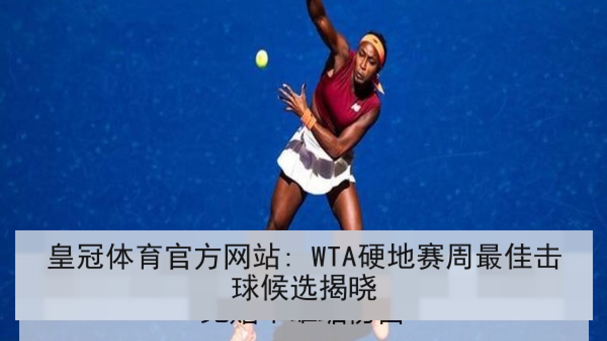 皇冠体育官方网站: WTA硬地赛周最佳击球候选揭晓 皇冠体育官方网站: WTA硬地赛周最佳击球候选揭晓