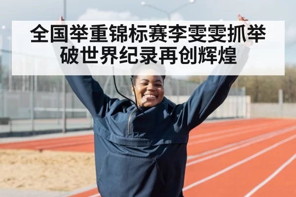 全国举重锦标赛李雯雯抓举破世界纪录再创辉煌
