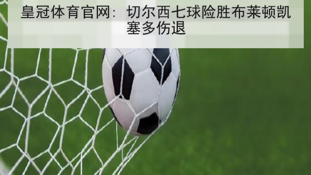 皇冠体育官网: 切尔西七球险胜布莱顿凯塞多伤退