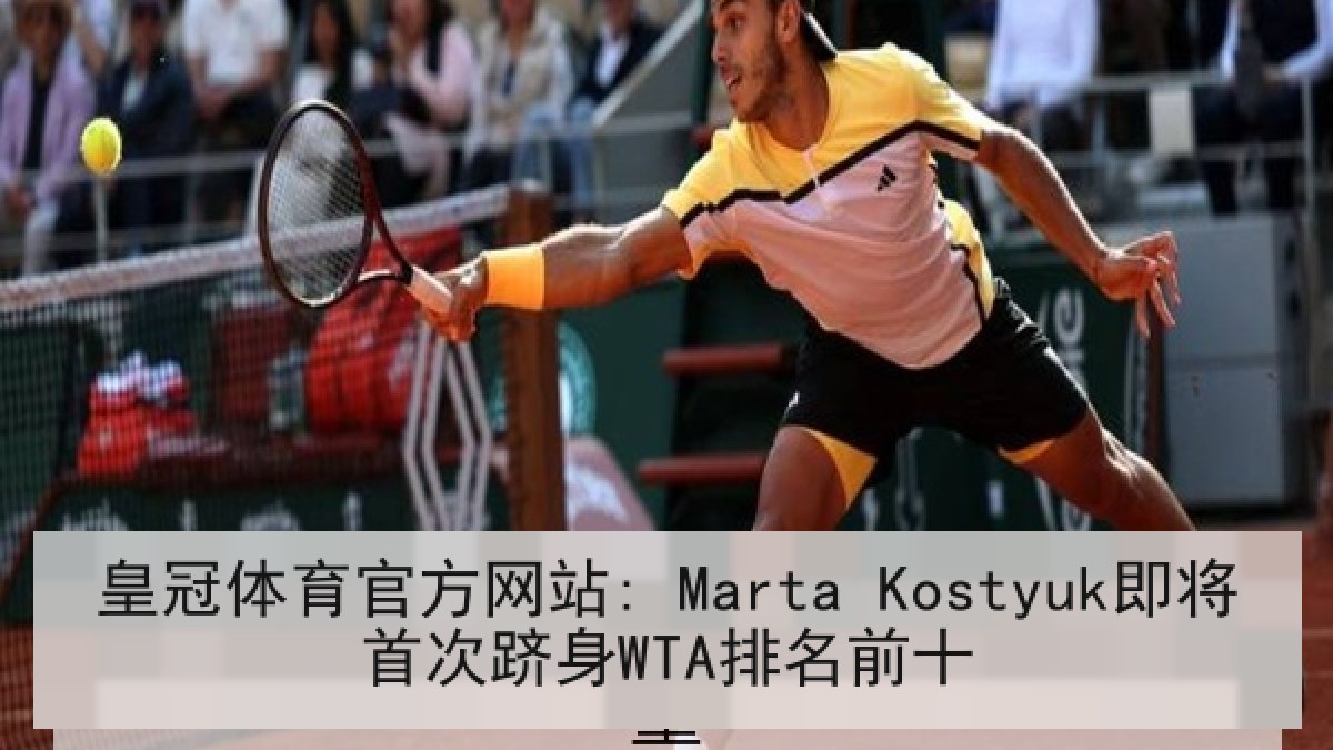 皇冠体育官方网站: Marta Kostyuk即将首次跻身WTA排名前十 皇冠体育官方网站: Marta Kostyuk即将首次跻身WTA排名前十