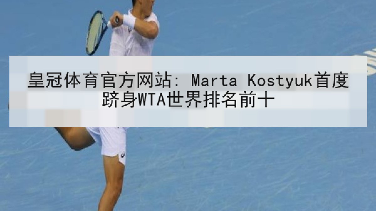 皇冠体育官方网站: Marta Kostyuk首度跻身WTA世界排名前十 皇冠体育官方网站: Marta Kostyuk首度跻身WTA世界排名前十