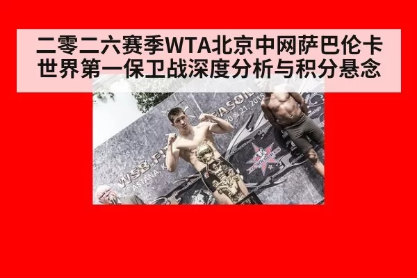二零二六赛季WTA北京中网萨巴伦卡世界第一保卫战深度分析与积分悬念
