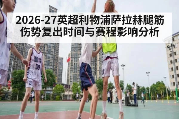2026-27英超利物浦萨拉赫腿筋伤势复出时间与赛程影响分析